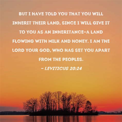 Leviticus 20:24 But I have told you that you will inherit their land