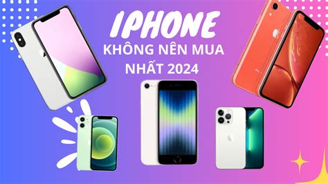 Top 5 Mẫu Iphone Không Nên Mua Trong Thời điểm Hiện Tại Năm 2024