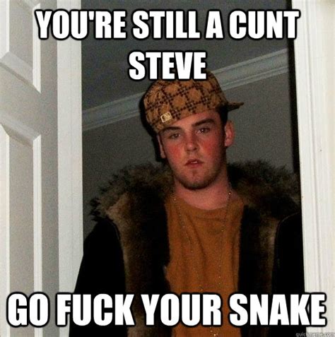 You Re Still A Cunt Steve Go Fuck Your Snake Scumbag Steve Quickmeme