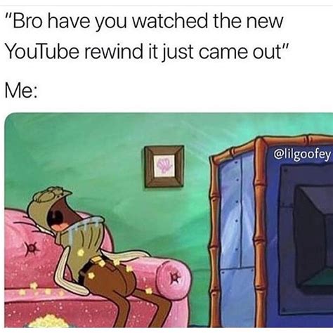 Bro have you watched the new YouTube rewind it just came out. Me: - Funny