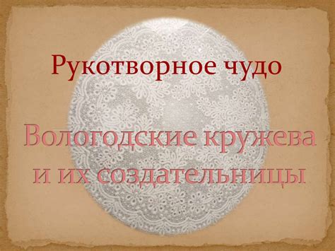 Рукотворное чудо. Вологодские кружева и их создательницы - презентация ...