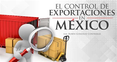 El Control De Exportaciones En México Estrategia Aduanera