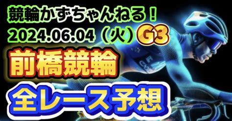 🔥🟩🚴【競輪予想】06月04日（火）【前橋競輪•最終日】《全レース予想》【1 2 3 4 5 6 7 8 9 10 11 12】｜競馬・競輪かずちゃんねる！