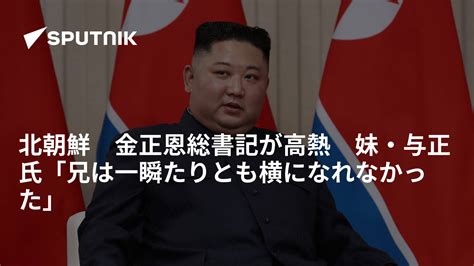 北朝鮮 金正恩総書記が高熱 妹・与正氏「兄は一瞬たりとも横になれなかった」 2022年8月11日 Sputnik 日本