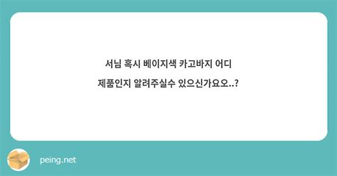 서님 혹시 베이지색 카고바지 어디 제품인지 알려주실수 있으신가요오 Peing 質問箱