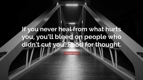 Charae Lewis Quote: “If you never heal from what hurts you, you’ll