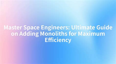 Master Space Engineers: Ultimate Guide on Adding Monoliths for Maximum Efficiency
