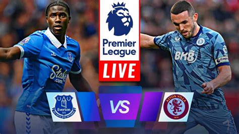 Live Everton Vs Aston Villa Premier League Epl Match