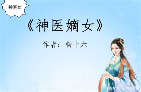 古言神医文，杨十六笔下两本《神医嫡女》《神医毒妃》，圈粉无数百科ta说