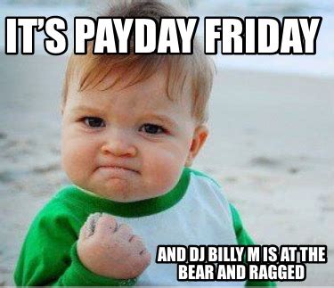 Meme Maker - IT’S PAYDAY FRIDAY AND DJ BILLY M IS at THE BEAR AND RAGGEd Meme Generator!