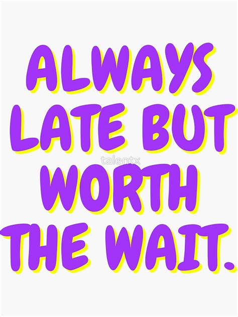 Always Late But Worth The Wait Sticker By Talentx Redbubble