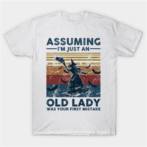 Assuming I M Just An Old Lady Witch Was Your First Mistake Vintage