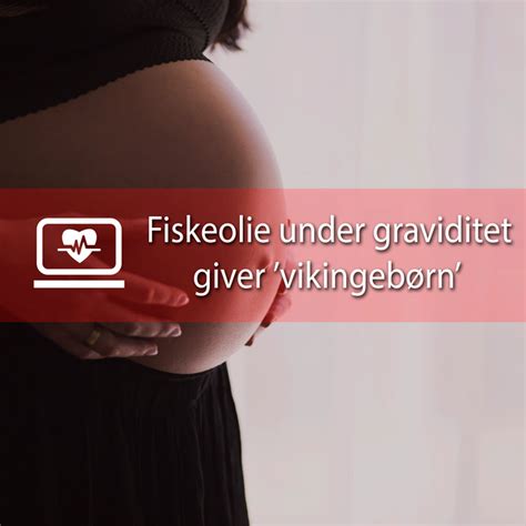 Fiskeolie Under Graviditet Giver Vikingeb Rn Viser Ny Dansk Forskning