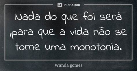 Nada O Que Foi Sera - Nada do que foi será,para que a vida... Wanda gomes - Pensador