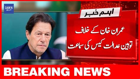 Breaking News Imran Khan Kay Khilaf Toheen E Adalat Case Ki Samat