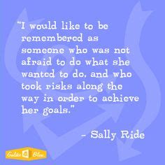 Sally Ride "I would like to be remembered as someone who was not afraid ...