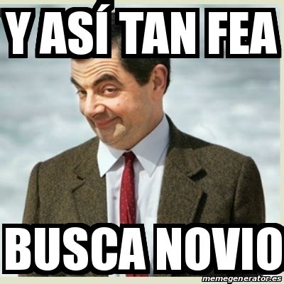 Meme Mr Bean y así tan fea busca novio 19362681