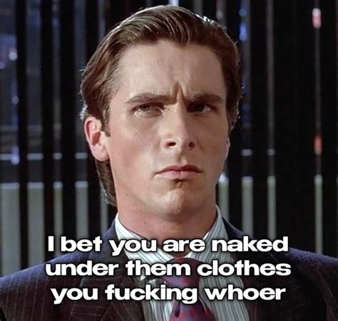 Bet You Are Naked Under Them Clothes You Fucking Whoer Ifunny