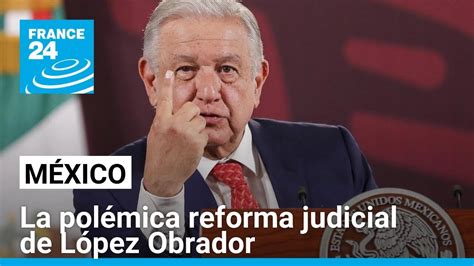 México ¿por Qué La Reforma Judicial Impulsada Por López Obrador Genera Resquemor • France 24