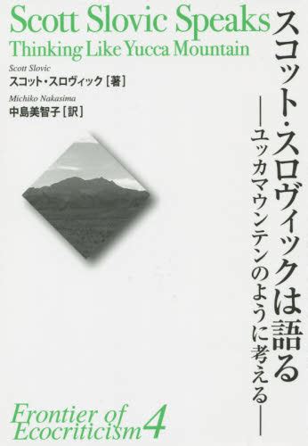 スコット・スロヴィックは語る ユッカマウンテンのように考える （エコクリティシズム研究のフロンティア 4） スコット・スロヴィック／著 中島