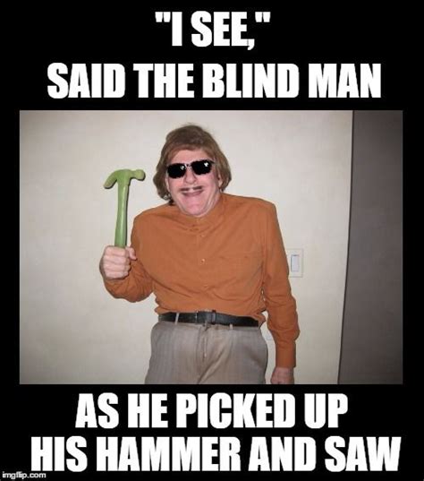 An Old Man Holding A Hammer Up To His Face With The Caption I See Said