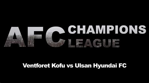 Afc Champions Leauge Vantforet Kofu Vs Ulsan Hyundai Fc Youtube