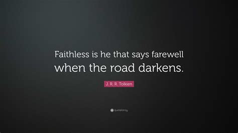 J R R Tolkien Quote “faithless Is He That Says Farewell When The Road Darkens ”