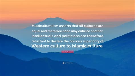 Edwin A. Locke Quote: “Multiculturalism asserts that all cultures are