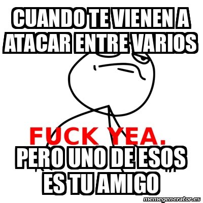 Meme Fuck Yea CUANDO Te Vienen A Atacar Entre Varios Pero Uno De Esos Es Tu Amigo