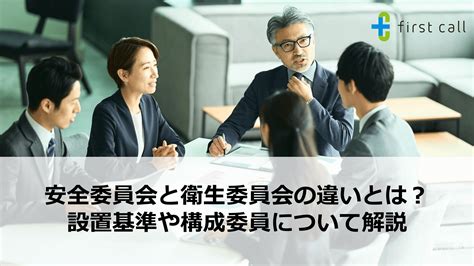 安全委員会と衛生委員会の違いとは？ 設置基準や構成委員について解説 First Call（ファーストコール）