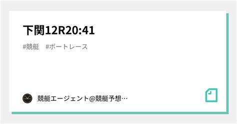 下関12r20 41｜💃🏻🕺🏼 競艇エージェント 競艇予想 🕺🏼💃🏻 競艇予想 ボートレース予想