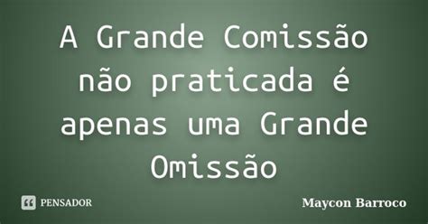 Frase Com A Palavra Comissão - A Grande Comissão não praticada é... Maycon Barroco - Pensador