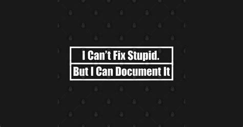 I Cant Fix Stupid But I Can Document It I Cant Fix Stupid But I Can