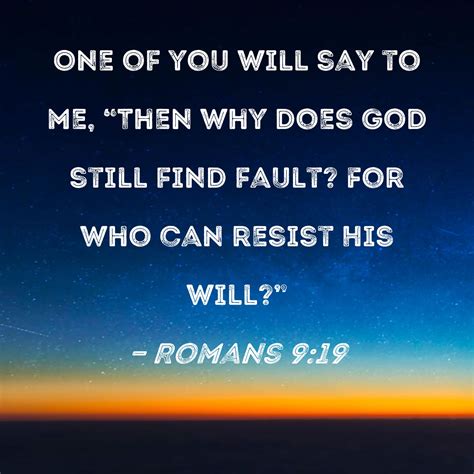 Romans 9:19 One of you will say to me, "Then why does God still find