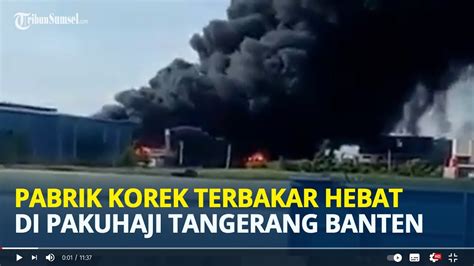 Pabrik Korek Terbakar Hebat Di Pakuhaji Tangerang Youtube