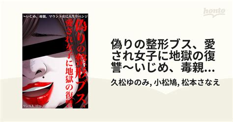 偽りの整形ブス、愛され女子に地獄の復讐～いじめ、毒親、マウント女に人生リベンジ（漫画） 無料・試し読みも！honto電子書籍ストア