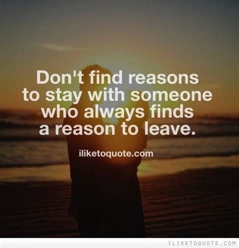 Dont Find Reasons To Stay With Someone Who Always Finds A Reason To