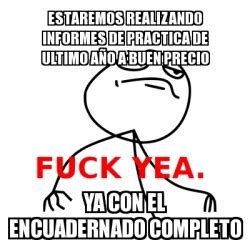 Meme Fuck Yea ESTAREMOS REALIZANDO INFORMES DE PRACTICA DE ULTIMO AÃO A BUEN PRECIO YA CON EL