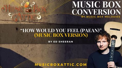 Music Box Attic How Would You Feel Paean Ed Sheeran Music Box