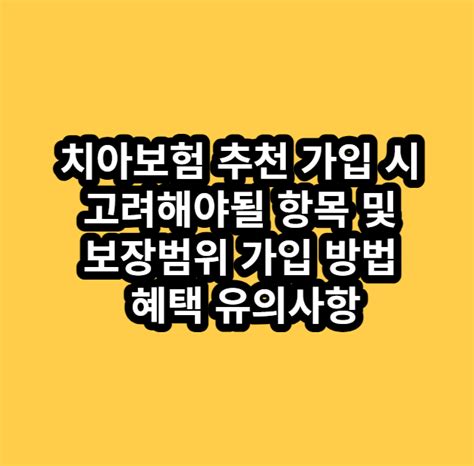 치아보험 추천 가입 시 고려해야될 항목 및 보장범위 가입 방법 혜택 유의사항