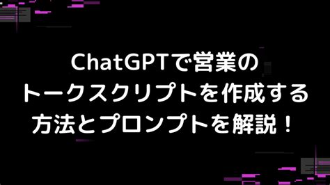 Chatgptで営業のトークスクリプトを作成する方法とプロンプトを解説！