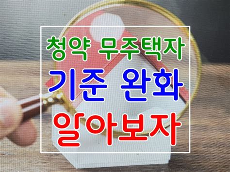 주택청약 무주택자 기준 완화 확대 내용 알아보자 네이버 블로그