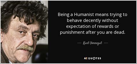 Kurt Vonnegut quote: Being a Humanist means trying to behave decently ...