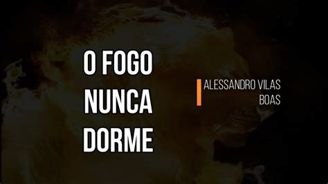 O Fogo Nunca Dorme Letra - O fogo nunca dorme - Alessandro Vilas Boas (letra) - YouTube