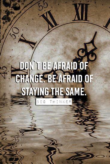 Don`t Be Afraid Of Change Be Afraid Of Staying The Same Never Be