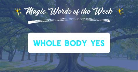 Whole Body Yes Magic Words Of The Week