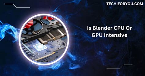 Is Blender Cpu Or Gpu Intensive A Complete Guidance