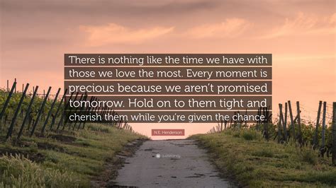 N.E. Henderson Quote: “There is nothing like the time we have with