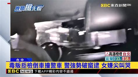 毒販拒檢倒車撞警車 警強勢破窗逮 女嫌尖叫哭 Ebc 東森新聞影音 Line Today