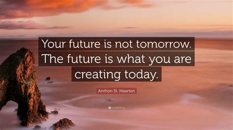 Anthon St. Maarten Quote: “Your future is not tomorrow. The future is